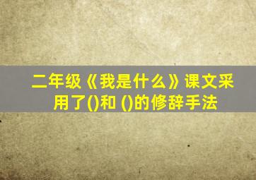 二年级《我是什么》课文采用了()和 ()的修辞手法